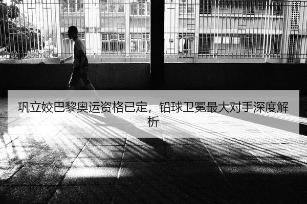 巩立姣巴黎奥运资格已定，铅球卫冕最大对手深度解析
