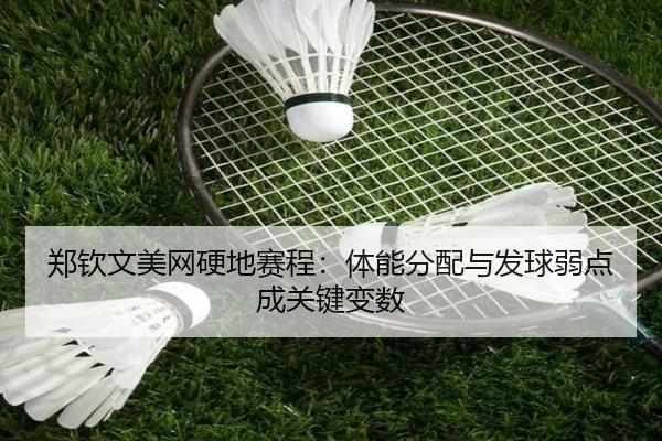 郑钦文美网硬地赛程：体能分配与发球弱点成关键变数