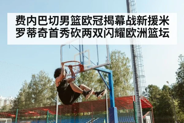 费内巴切男篮欧冠揭幕战新援米罗蒂奇首秀砍两双闪耀欧洲篮坛
