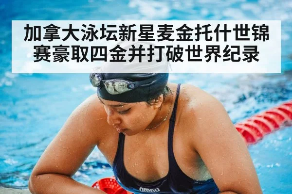 加拿大泳坛新星麦金托什世锦赛豪取四金并打破世界纪录