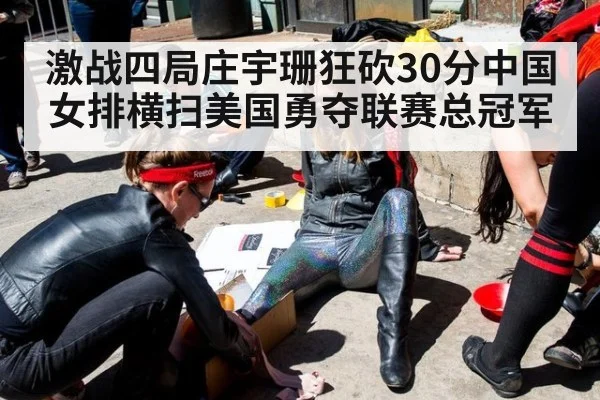 激战四局庄宇珊狂砍30分中国女排横扫美国勇夺联赛总冠军
