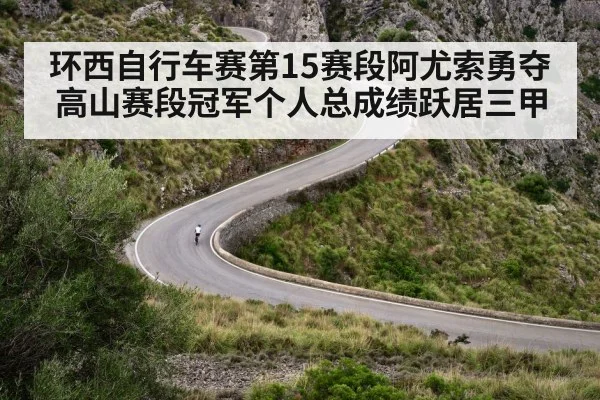 环西自行车赛第15赛段阿尤索勇夺高山赛段冠军个人总成绩跃居三甲
