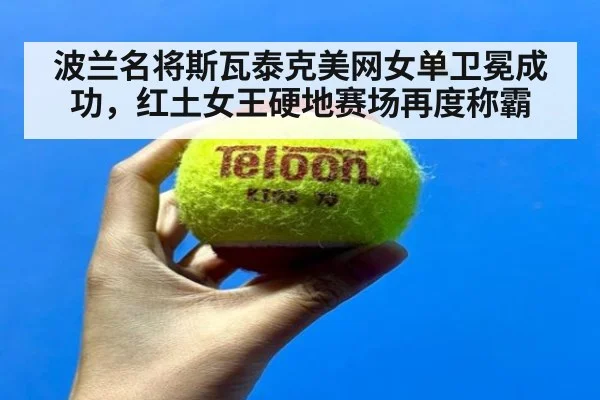 波兰名将斯瓦泰克美网女单卫冕成功，红土女王硬地赛场再度称霸
