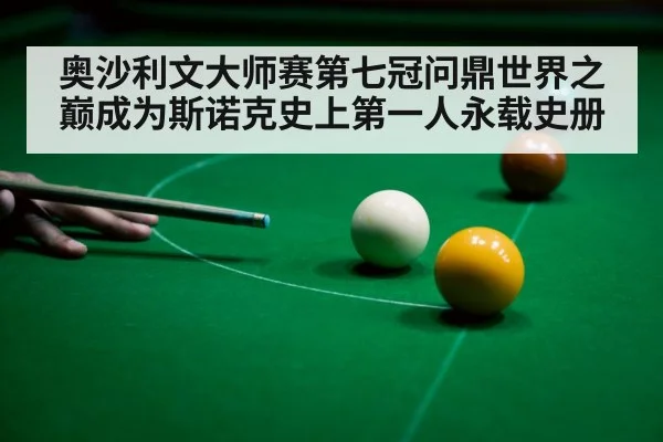 奥沙利文大师赛第七冠问鼎世界之巅成为斯诺克史上第一人永载史册